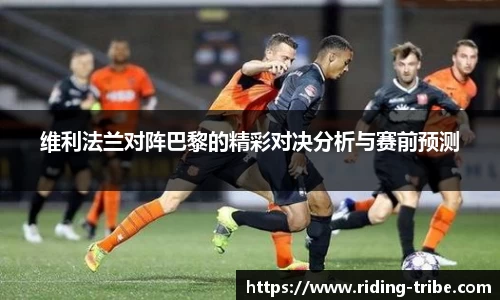 J9维利法兰对阵巴黎的精彩对决分析与赛前预测