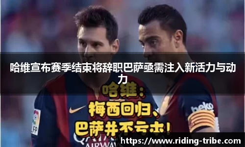 J9哈维宣布赛季结束将辞职巴萨亟需注入新活力与动力